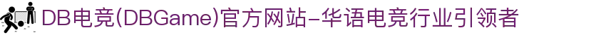DB电竞(DBGame)官方网站-华语电竞行业引领者
